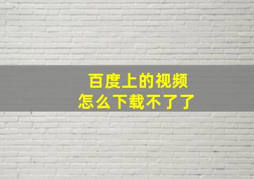 百度上的视频怎么下载不了了