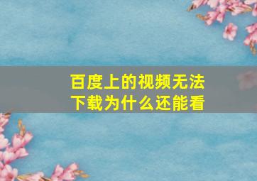 百度上的视频无法下载为什么还能看