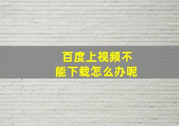 百度上视频不能下载怎么办呢