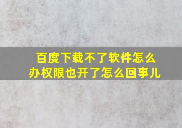 百度下载不了软件怎么办权限也开了怎么回事儿