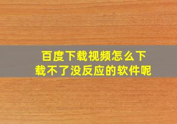 百度下载视频怎么下载不了没反应的软件呢