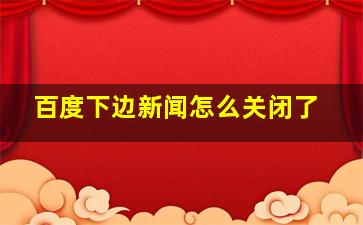 百度下边新闻怎么关闭了