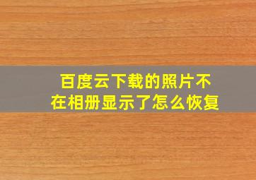 百度云下载的照片不在相册显示了怎么恢复