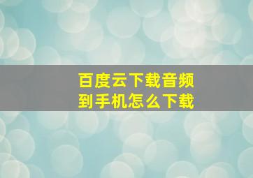 百度云下载音频到手机怎么下载