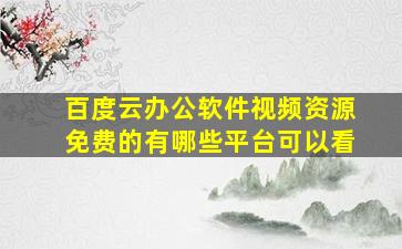 百度云办公软件视频资源免费的有哪些平台可以看