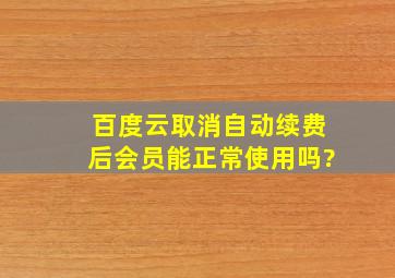 百度云取消自动续费后会员能正常使用吗?