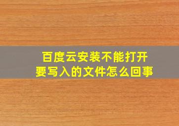 百度云安装不能打开要写入的文件怎么回事