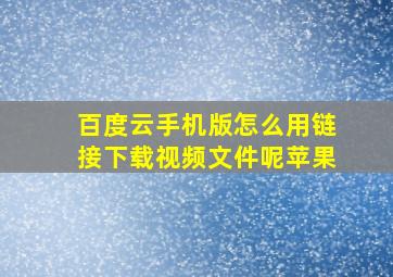 百度云手机版怎么用链接下载视频文件呢苹果