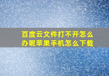 百度云文件打不开怎么办呢苹果手机怎么下载