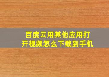 百度云用其他应用打开视频怎么下载到手机