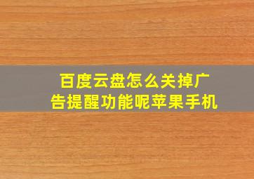 百度云盘怎么关掉广告提醒功能呢苹果手机