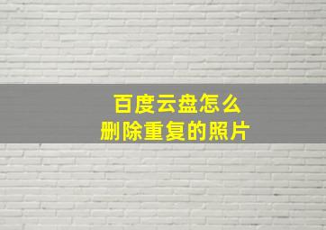 百度云盘怎么删除重复的照片