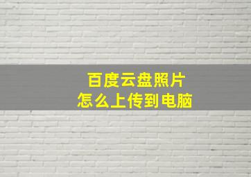 百度云盘照片怎么上传到电脑