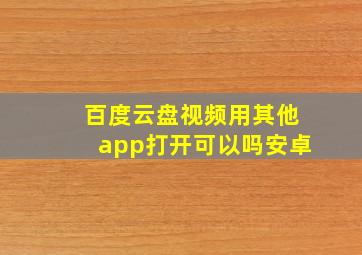 百度云盘视频用其他app打开可以吗安卓