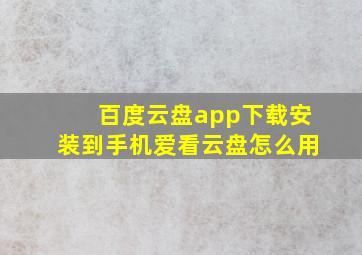 百度云盘app下载安装到手机爱看云盘怎么用