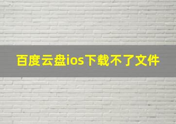 百度云盘ios下载不了文件