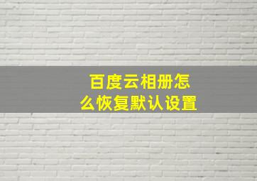 百度云相册怎么恢复默认设置