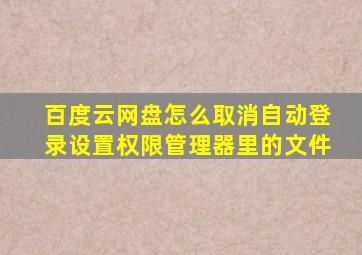 百度云网盘怎么取消自动登录设置权限管理器里的文件