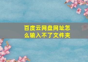 百度云网盘网址怎么输入不了文件夹