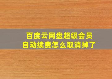 百度云网盘超级会员自动续费怎么取消掉了