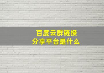 百度云群链接分享平台是什么