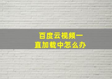 百度云视频一直加载中怎么办