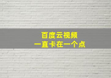 百度云视频 一直卡在一个点