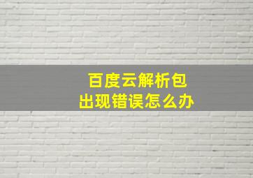 百度云解析包出现错误怎么办