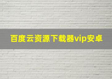 百度云资源下载器vip安卓