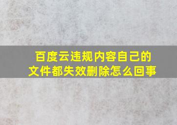 百度云违规内容自己的文件都失效删除怎么回事