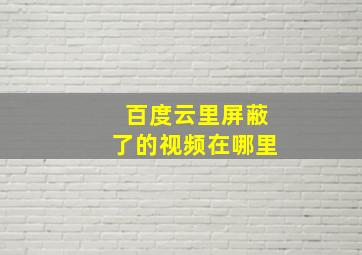 百度云里屏蔽了的视频在哪里