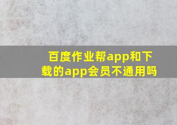 百度作业帮app和下载的app会员不通用吗