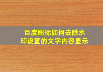 百度图标如何去除水印设置的文字内容显示