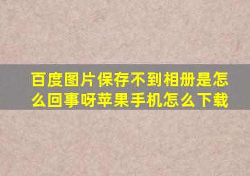 百度图片保存不到相册是怎么回事呀苹果手机怎么下载