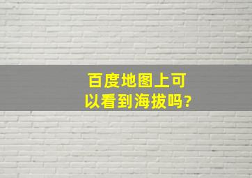 百度地图上可以看到海拔吗?