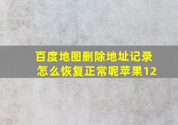 百度地图删除地址记录怎么恢复正常呢苹果12