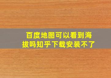 百度地图可以看到海拔吗知乎下载安装不了