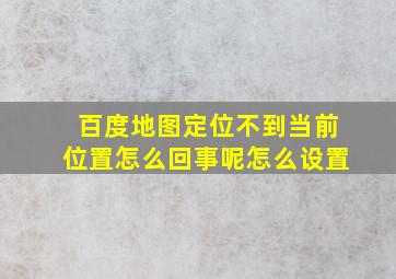 百度地图定位不到当前位置怎么回事呢怎么设置