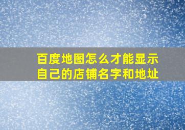 百度地图怎么才能显示自己的店铺名字和地址