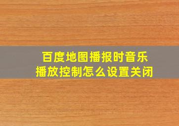 百度地图播报时音乐播放控制怎么设置关闭