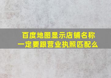 百度地图显示店铺名称一定要跟营业执照匹配么