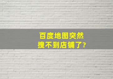 百度地图突然搜不到店铺了?