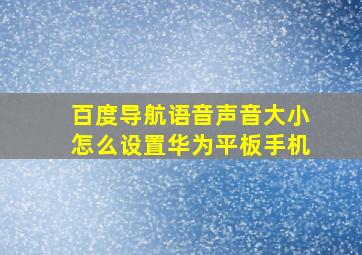 百度导航语音声音大小怎么设置华为平板手机