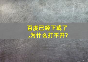 百度已经下载了,为什么打不开?