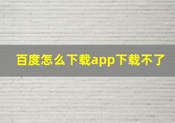 百度怎么下载app下载不了