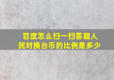 百度怎么扫一扫答题人民对换台币的比例是多少