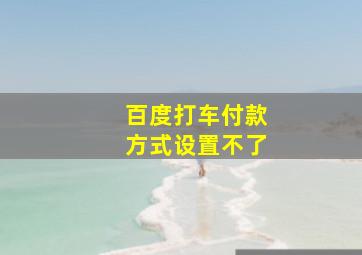 百度打车付款方式设置不了