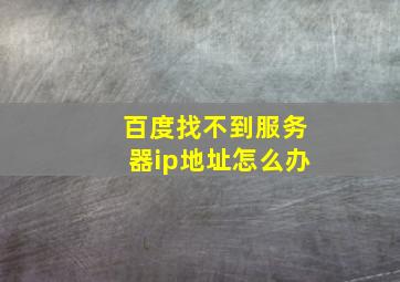 百度找不到服务器ip地址怎么办