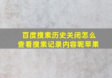 百度搜索历史关闭怎么查看搜索记录内容呢苹果