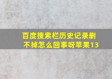 百度搜索栏历史记录删不掉怎么回事呀苹果13